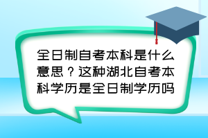 全日制自考本科是什么意思？這種湖北自考本科學歷是全日制學歷嗎？