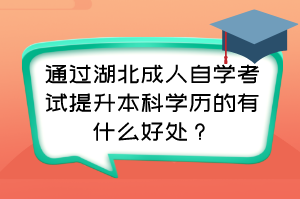 通過湖北成人自學考試提升本科學歷的有什么好處？