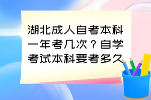 湖北成人自考本科一年考幾次？自學(xué)考試本科要考多久？