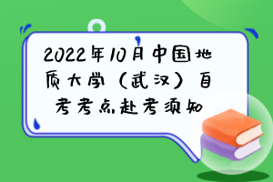 2022年10月中國地質(zhì)大學(xué)（武漢）自考考點赴考須知