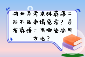 湖北自考本科英語二能不能申請免考？自考英語二有哪些學(xué)習(xí)方法？