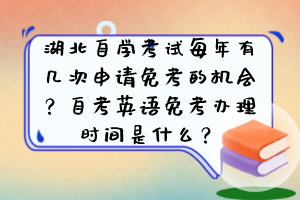 湖北自學(xué)考試每年有幾次申請(qǐng)免考的機(jī)會(huì)？自考英語(yǔ)免考辦理時(shí)間是什么？