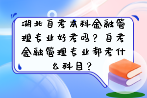 湖北自考本科金融管理專業(yè)好考嗎？自考金融管理專業(yè)都考什么科目？