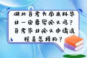 湖北自考大學本科畢業(yè)一定要寫論文嗎？自考畢業(yè)論文申請流程是怎樣的？