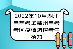 2022年10月湖北自學考試鄂州自考考區(qū)疫情防控考生須知