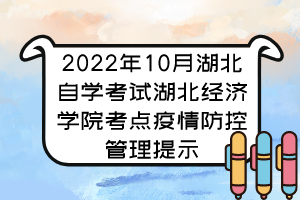 2022年10月湖北自學考試湖北經濟學院考點疫情防控管理提示