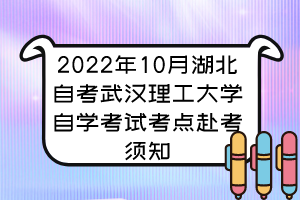 2022年10月湖北自考武漢理工大學(xué)自學(xué)考試考點(diǎn)赴考須知