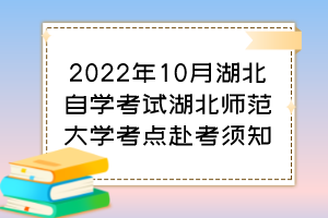 2022年10月湖北自學(xué)考試湖北師范大學(xué)考點(diǎn)赴考須知