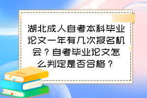 湖北成人自考本科畢業(yè)論文一年有幾次報名機會？自考畢業(yè)論文怎么判定是否合格？