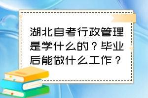 湖北自考行政管理是學(xué)什么的？畢業(yè)后能做什么工作？