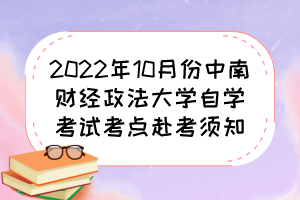 2022年10月份中南財(cái)經(jīng)政法大學(xué)自學(xué)考試考點(diǎn)赴考須知