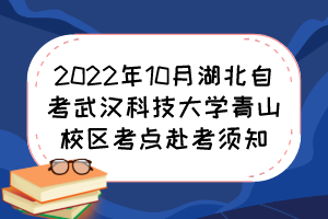 2022年10月湖北自考武漢科技大學青山校區(qū)考點赴考須知