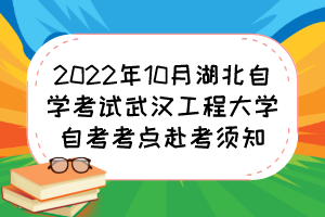 2022年10月湖北自學(xué)考試武漢工程大學(xué)自考考點赴考須知