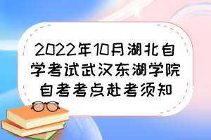 2022年10月湖北自學(xué)考試武漢東湖學(xué)院自考考點赴考須知