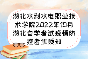 湖北水利水電職業(yè)技術(shù)學(xué)院2022年10月湖北自學(xué)考試疫情防控考生須知