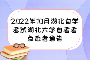 2022年10月湖北自學(xué)考試湖北大學(xué)自考考點赴考通告