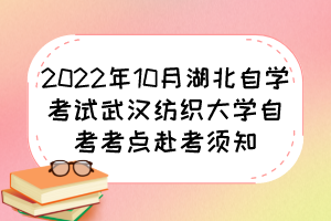 2022年10月湖北自學(xué)考試武漢紡織大學(xué)自考考點赴考須知