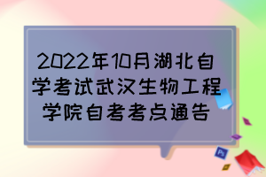 2022年10月湖北自學考試武漢生物工程學院自考考點通告