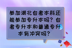 參加湖北自考本科還能參加專升本嗎？自考專升本和普通專升本有沖突嗎？