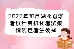 2022年10月湖北自學(xué)考試計算機化考試疫情防控考生須知