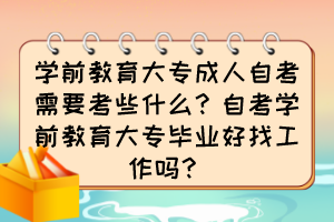 學前教育大專成人自考需要考些什么？自考學前教育大專畢業(yè)好找工作嗎？