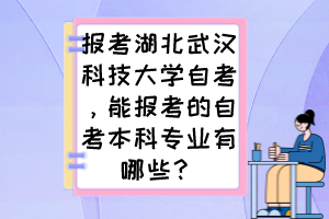 報(bào)考湖北武漢科技大學(xué)自考，能報(bào)考的自考本科專(zhuān)業(yè)有哪些？