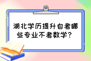 湖北學歷提升自考哪些專業(yè)不考數(shù)學？