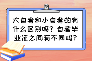 大自考和小自考的有什么區(qū)別嗎？自考畢業(yè)證之間有不同嗎?