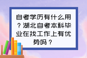 自考學(xué)歷有什么用？湖北自考本科畢業(yè)在找工作上有優(yōu)勢嗎？