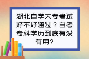 湖北自學(xué)大?？荚嚭貌缓猛ㄟ^？自考?？茖W(xué)歷到底有沒有用?