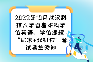 2022年10月武漢科技大學(xué)自考本科學(xué)位英語、學(xué)位課程 “居家 雙機位”考試考生須知