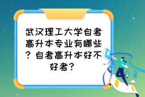 武漢理工大學(xué)自考高升本專業(yè)有哪些？自考高升本好不好考？