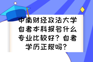 中南財(cái)經(jīng)政法大學(xué)自考本科報(bào)名什么專業(yè)比較好？自考學(xué)歷正規(guī)嗎？