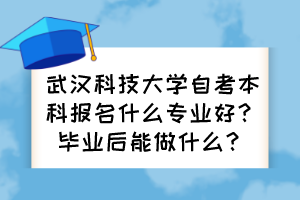 武漢科技大學自考本科報名什么專業(yè)好？畢業(yè)后能做什么？