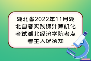 湖北省2022年11月湖北自考實(shí)踐課計(jì)算機(jī)化考試湖北經(jīng)濟(jì)學(xué)院考點(diǎn)考生入場(chǎng)須知