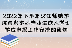 2022年下半年漢江師范學(xué)院自考本科畢業(yè)生成人學(xué)士學(xué)位申報(bào)工作安排的通知