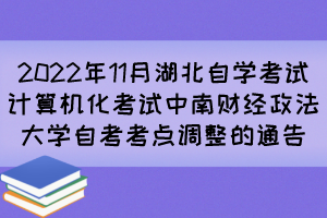 2022年11月湖北自學(xué)考試計算機化考試中南財經(jīng)政法大學(xué)自考考點調(diào)整的通告