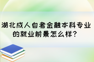 湖北成人自考金融本科專業(yè)的就業(yè)前景怎么樣？