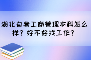 湖北自考工商管理本科怎么樣？好不好找工作？