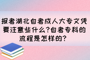 報(bào)考湖北自考成人大專文憑要注意些什么?自考?？频牧鞒淌窃鯓拥?？