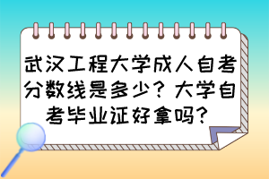 武漢工程大學成人自考分數(shù)線是多少？大學自考畢業(yè)證好拿嗎？