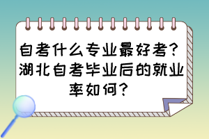 自考什么專業(yè)最好考？湖北自考畢業(yè)后的就業(yè)率如何？