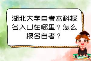 湖北大學自考本科報名入口在哪里？怎么報名自考？