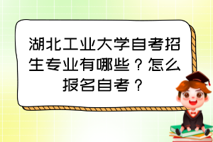 湖北工業(yè)大學自考招生專業(yè)有哪些？怎么報名自考？