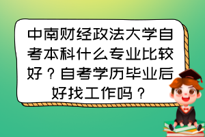 中南財(cái)經(jīng)政法大學(xué)自考本科什么專業(yè)比較好？自考學(xué)歷畢業(yè)后好找工作嗎？