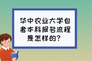 華中農(nóng)業(yè)大學(xué)自考本科報(bào)名流程是怎樣的？