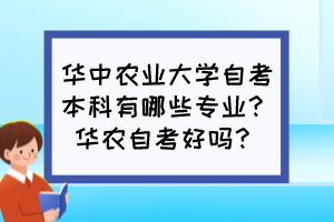 華中農(nóng)業(yè)大學(xué)自考本科有哪些專業(yè)？華農(nóng)自考好嗎？