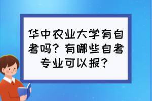 華中農(nóng)業(yè)大學(xué)有自考嗎？有哪些自考專業(yè)可以報(bào)？