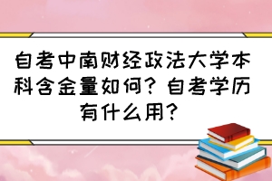 自考中南財經(jīng)政法大學(xué)本科含金量如何？自考學(xué)歷有什么用？