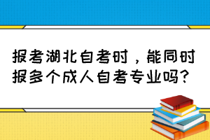 報考湖北自考時，能同時報多個成人自考專業(yè)嗎？